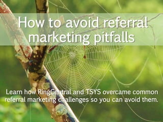 How to avoid referral
marketing pitfalls
Learn how RingCentral and TSYS overcame common
referral marketing challenges so you can avoid them.
 