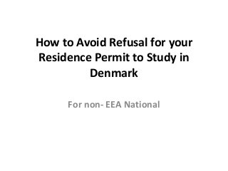 How to Avoid Refusal for your
Residence Permit to Study in
Denmark
For non- EEA National
 