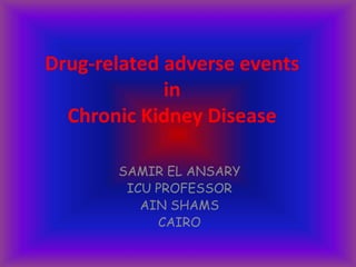 Drug-related adverse events
in
Chronic Kidney Disease
SAMIR EL ANSARY
ICU PROFESSOR
AIN SHAMS
CAIRO
 