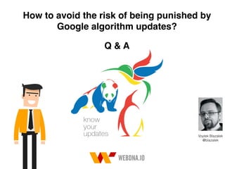 How to avoid the risk of being punished by
Google algorithm updates?
Voytek Blazalek  
@blazalek
Q & A
 
