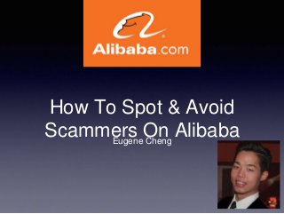 How To Spot & Avoid
Scammers On AlibabaEugene Cheng
 