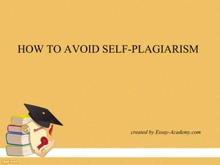 HOW TO AVOID SELF-PLAGIARISM
created by Essay-Academy.com
 