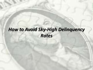 How to Avoid Sky-High Delinquency
Rates
 