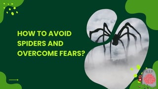 HOW TO AVOID
SPIDERS AND
OVERCOME FEARS?
 