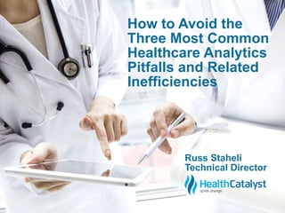 How to Avoid the 
Three Most Common 
Healthcare Analytics 
Pitfalls and Related 
Inefficiencies 
Russ Staheli 
Technical Director 
 