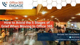 1
Slide
1
How to Avoid the 5 Stages of
Grief When Moving to Office 365
Michael Van Horenbeeck
@vanhybrid
www.vanhybrid.com / www.vhct.be
 