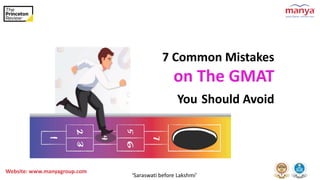‘Saraswati before Lakshmi’
Website: www.manyagroup.com
7 Common Mistakes
on The GMAT
You Should Avoid
 