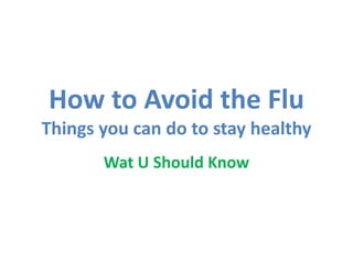 How to Avoid the Flu
Things you can do to stay healthy
Wat U Should Know

 