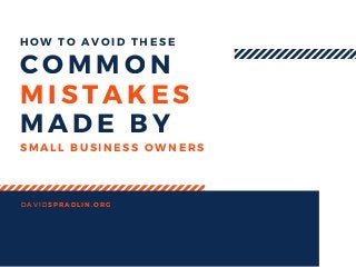 COMMON
MISTAKES
MADE BY
DAVIDSPRADLIN. ORG
SMALL BUSINESS OWNERS
HOW TO AVOID THESE
 