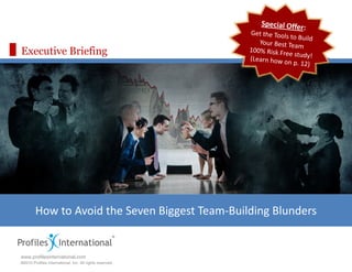 Executive Briefing




        How to Avoid the Seven Biggest Team‐Building Blunders 
                                                          Assessment Edge
                                                          www.assessmentedge.com
www.profilesinternational.com                             937.550.9580
©2010 Profiles International, Inc. All rights reserved.
 