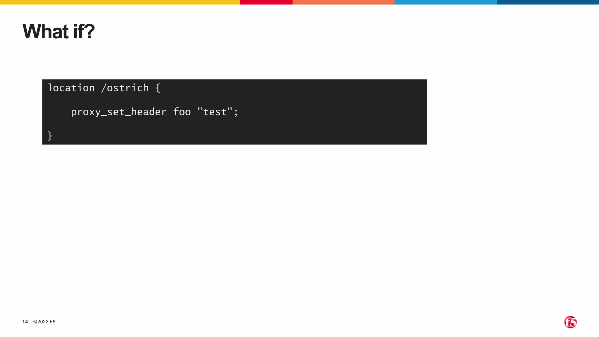 ©2022 F5
14
What if?
location /ostrich {
proxy_set_header foo "test";
}
 