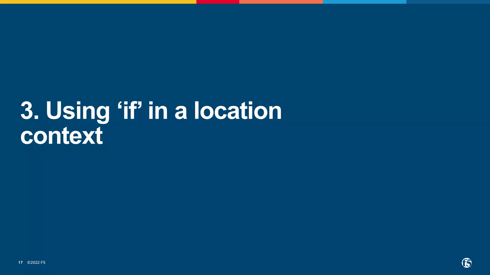 ©2022 F5
17
3. Using ‘if’ in a location
context
 