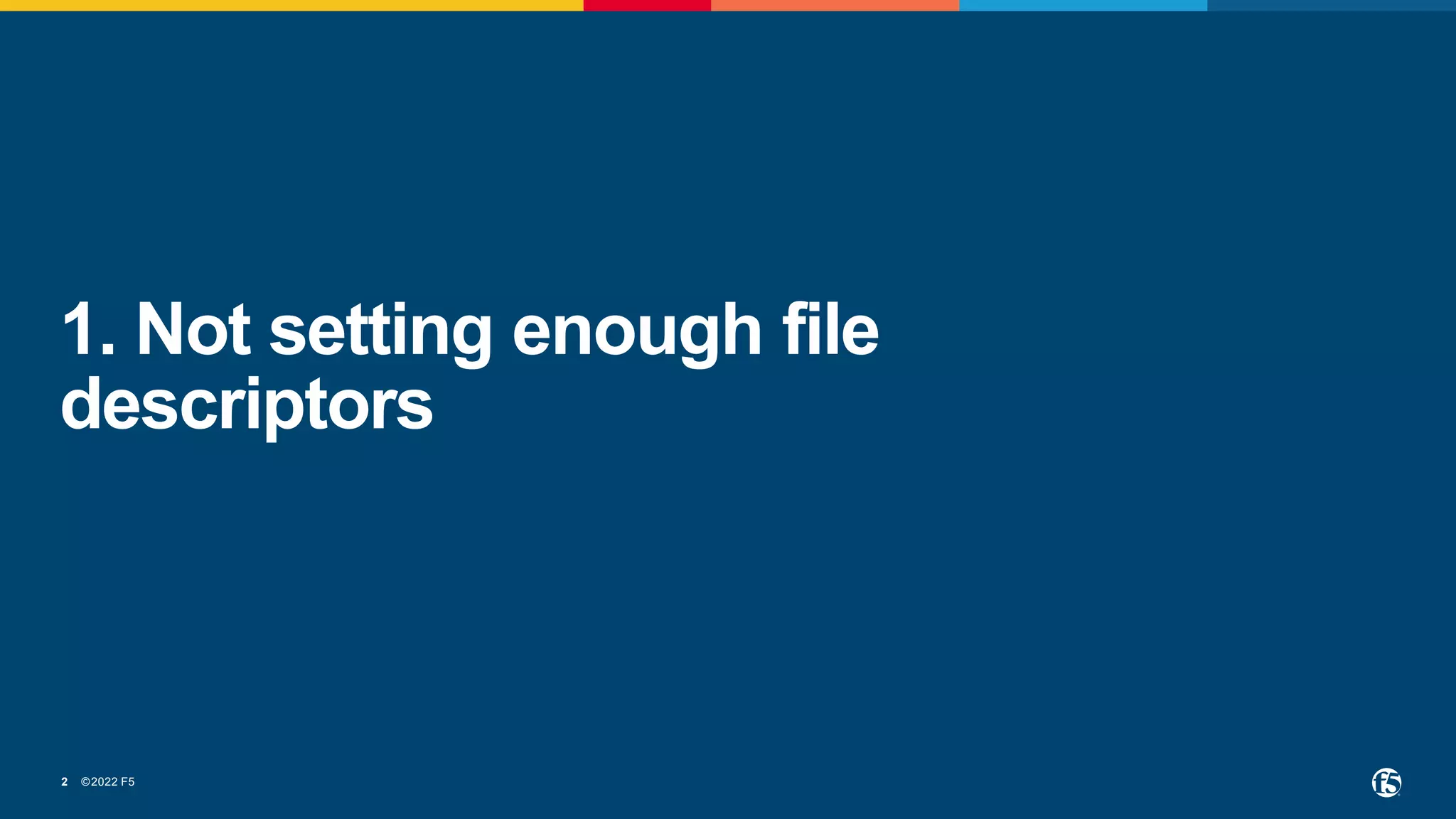 ©2022 F5
2
1. Not setting enough file
descriptors
 