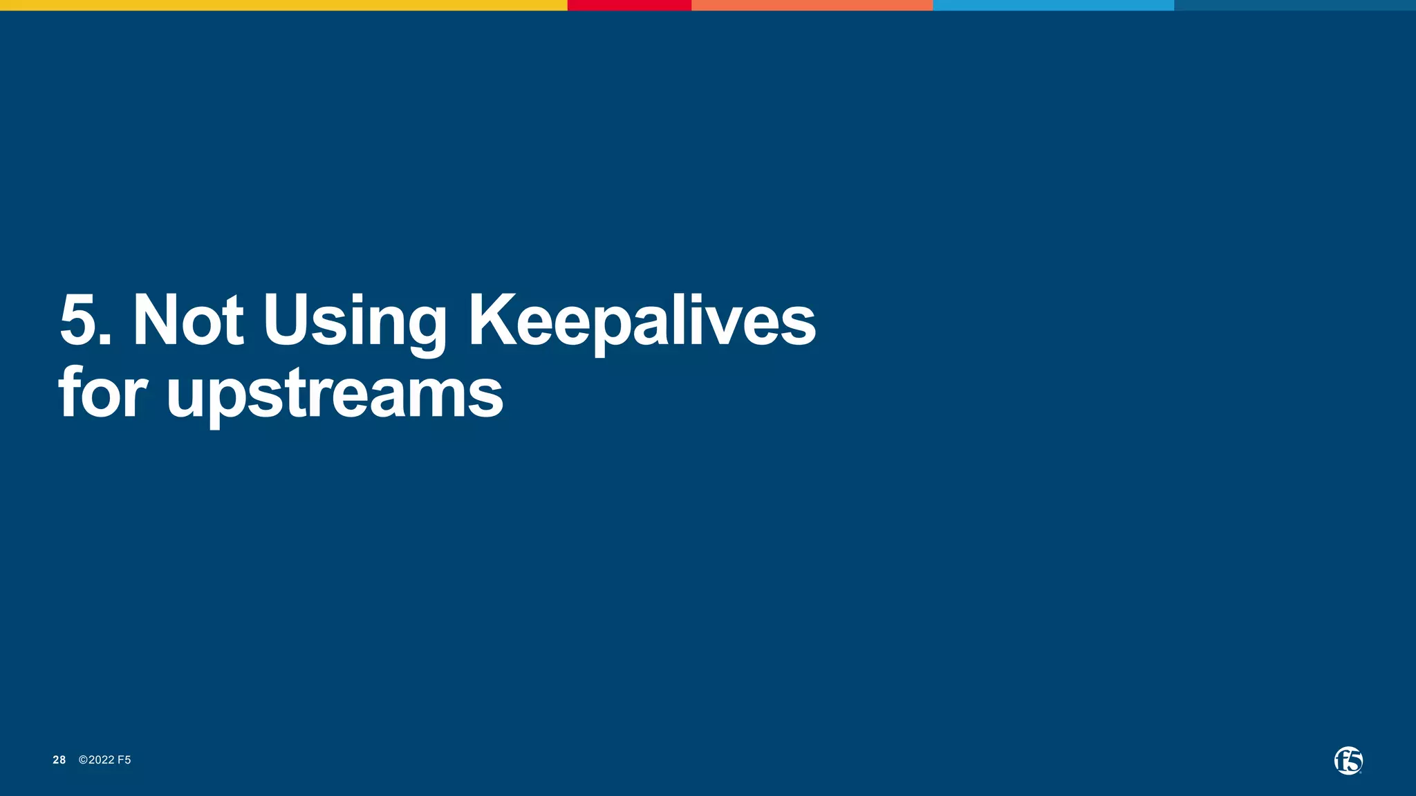 ©2022 F5
28
5. Not Using Keepalives
for upstreams
 