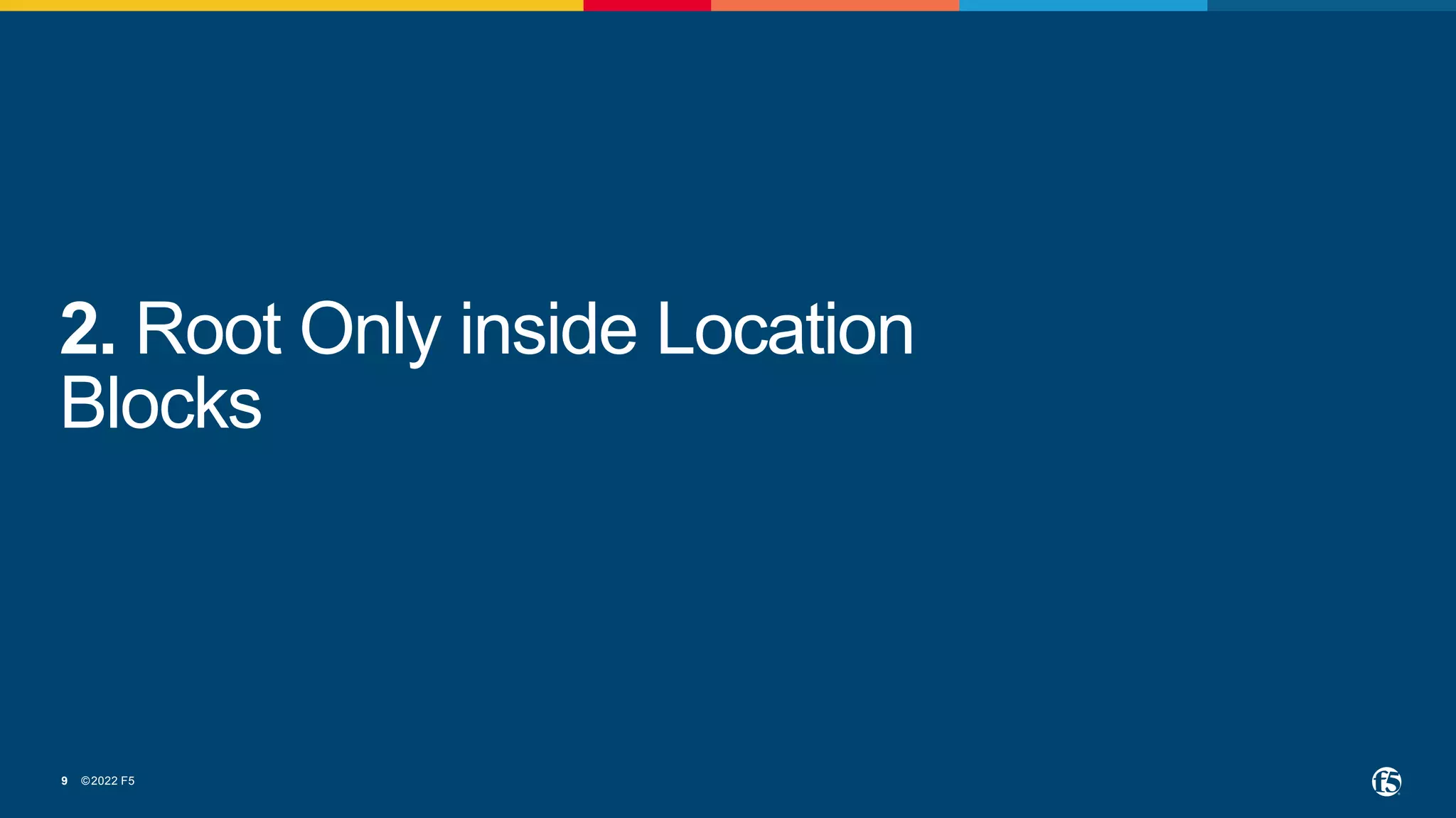 ©2022 F5
9
2. Root Only inside Location
Blocks
 