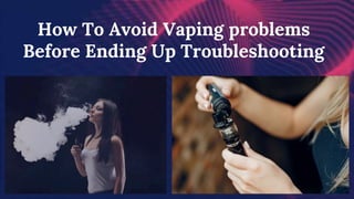How To Avoid Vaping problems
Before Ending Up Troubleshooting
 