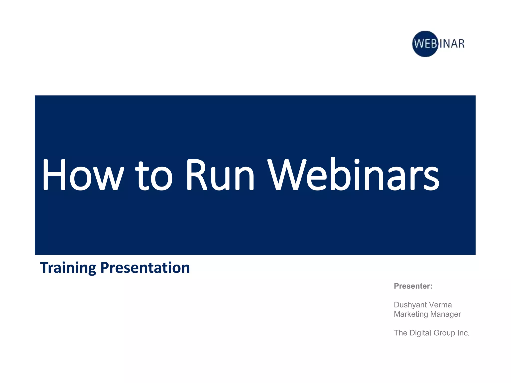 How to Run Webinars
Training Presentation
Presenter:
Dushyant Verma
Marketing Manager
The Digital Group Inc.
 