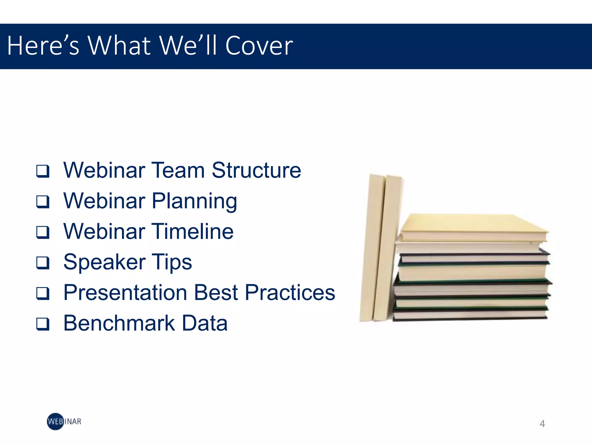 Here’s What We’ll Cover
4
 Webinar Team Structure
 Webinar Planning
 Webinar Timeline
 Speaker Tips
 Presentation Best Practices
 Benchmark Data
 