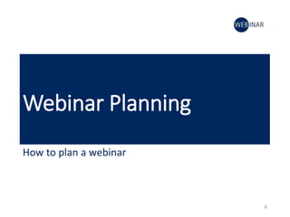 Webinar Planning
How to plan a webinar
6
 