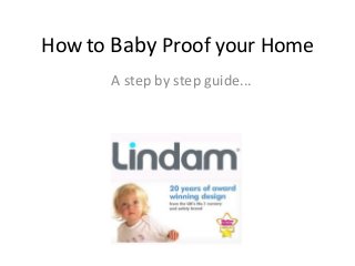 How to Baby Proof your Home
      A step by step guide...
 