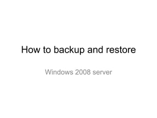 How to backup and restore

     Windows 2008 server
 