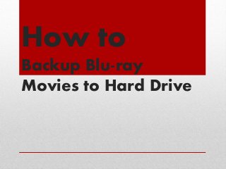 How to
Backup Blu-ray
Movies to Hard Drive

 