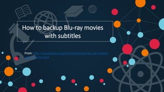 How to backup Blu-ray movies
with subtitles
From: http://www.leawo.org/tutorial/backup-blu-ray-movies-
with-subtitle.html
 