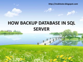 HOW BACKUP DATABASE IN SQL
SERVER
http://msbitutor.blogspot.com
 