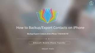 L
Gihosoft Studio
Backup/Export Contacts from iPhone 7//6S/6/SE/5S
G i h o s o f t M o b i l e P h o n e Tra n s fe r
How to Backup/Export Contacts on iPhone
 