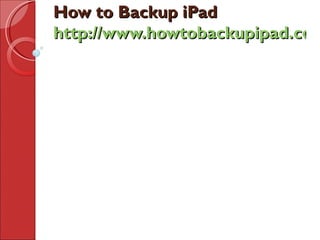 How to Backup iPad
http://www.howtobackupipad.com
 
