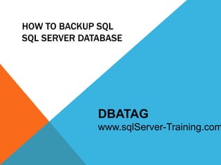 HOW TO BACKUP SQL
SQL SERVER DATABASE




              DBATAG
              www.sqlServer-Training.com
 