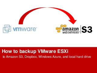 How to backup VMware ESXi
to Amazon S3, Dropbox, Windows Azure, and local hard drive
 