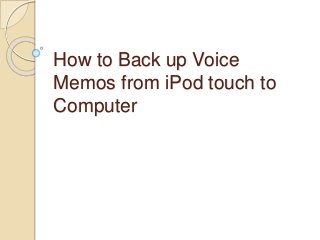 How to Back up Voice
Memos from iPod touch to
Computer
 
