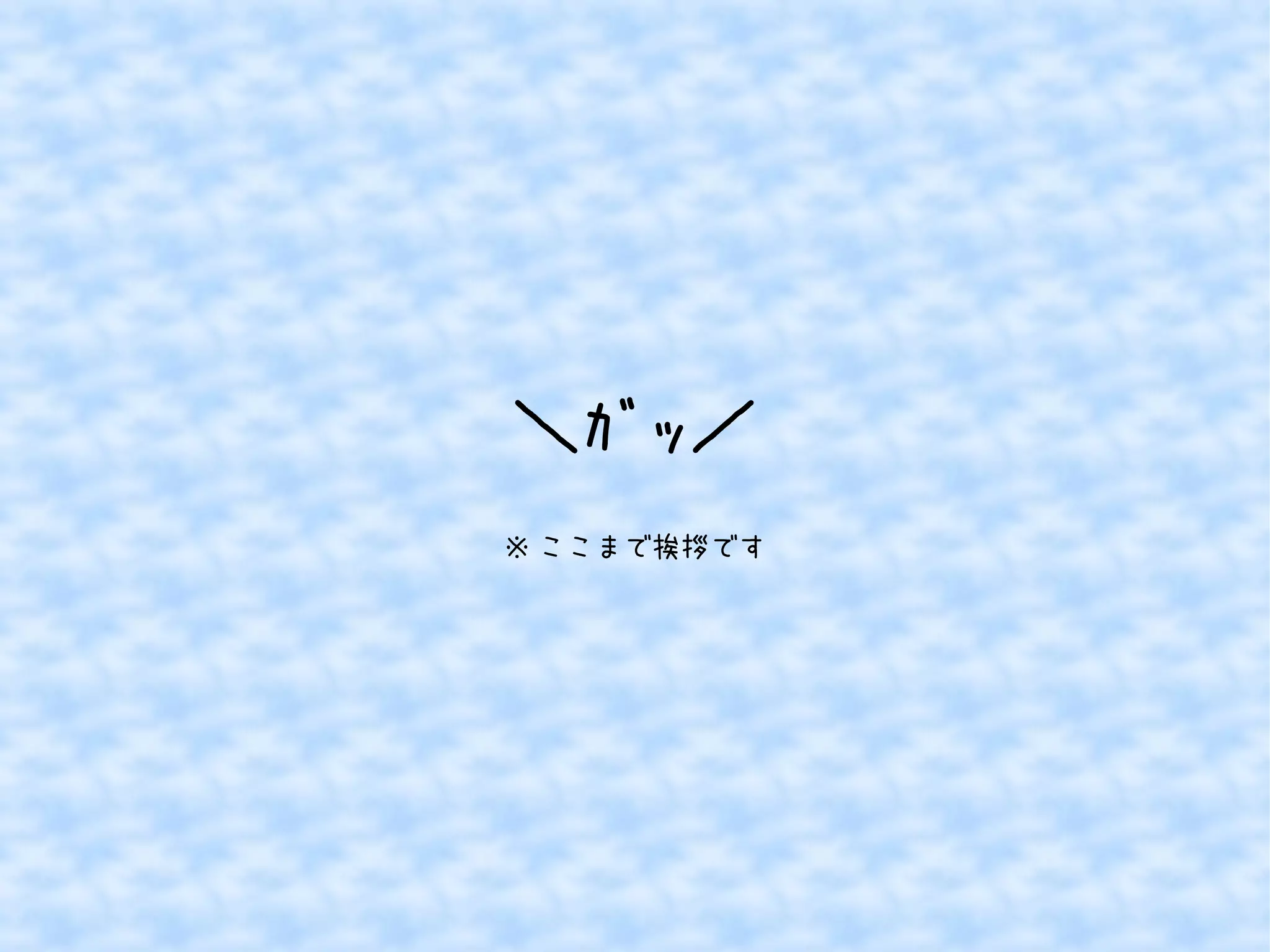 ＼ｶﾞｯ／ 
※ここまで挨拶です 
 