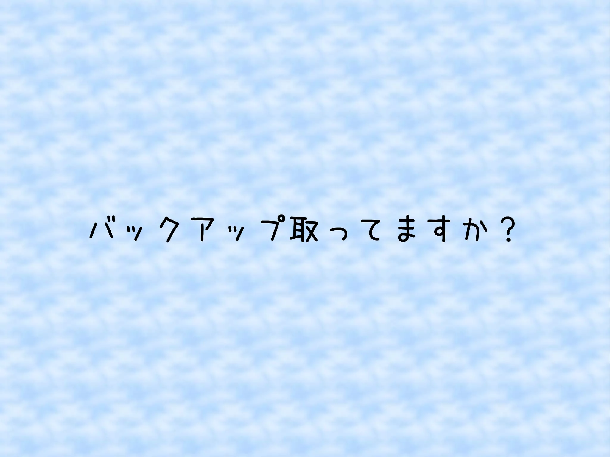 バックアップ取ってますか？ 
 