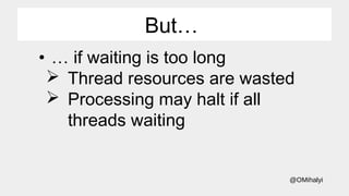 @OMihalyi
But…
• … if waiting is too long
 Thread resources are wasted
 Processing may halt if all
threads waiting
 