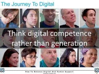 H o w T o B a l a n c e D i g i t a l A n d H u m a n S u p p o r t
© Brainfood Consulting 2016 10
Think digital competence
rather than generation
The Journey To Digital
 