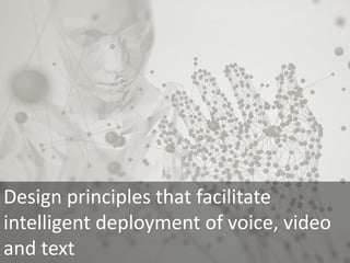 Design principles that facilitate
intelligent deployment of voice, video
and text
 