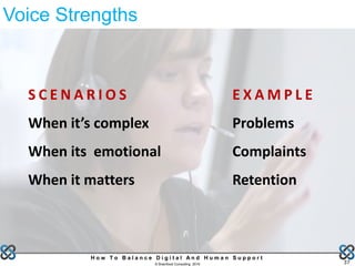 37
H o w T o B a l a n c e D i g i t a l A n d H u m a n S u p p o r t
© Brainfood Consulting 2016
S C E N A R I O S
When it’s complex
When its emotional
When it matters
E X A M P L E
Problems
Complaints
Retention
Voice Strengths
 