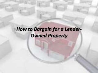 How to Bargain for a Lender-
Owned Property
 