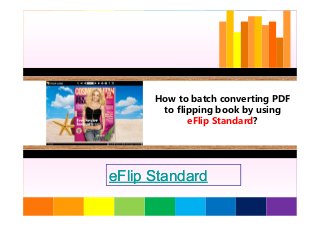 How to batch converting PDF
to flipping book by usingto flipping book by using
eFlip Standard?
1
eFlip StandardeFlip Standard
 