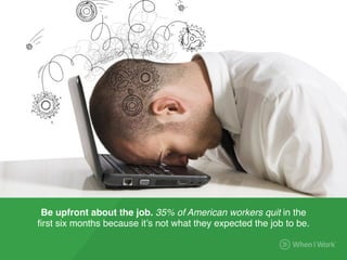 Be upfront about the job. 35% of American workers quit in the
ﬁrst six months because it’s not what they expected the job ...