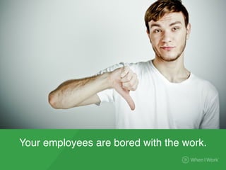 Your employees are bored with the work.
 