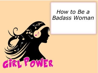 How to Be a
Badass Woman
 
