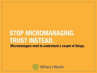 EMPLOYEES WON’T DO THINGS EXACTLY AS
YOU WOULD DO THEM. THAT’S KIND OF THE
POINT. TRUST THEIR SKILL AND SEE WHAT
HAPPENS.
 