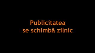 Publicitatea
se schimbă zilnic
 