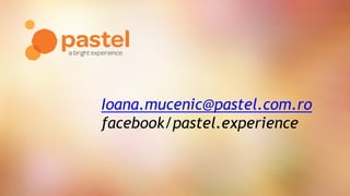 Ioana.mucenic@pastel.com.ro
facebook/pastel.experience
 