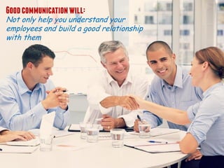 Greatleadersshould not only be
understood and heard, but also listen
as communication is a two-way street.
 