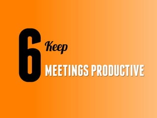 Everything presented
in the meetings should
be clear and well
prepared.
 