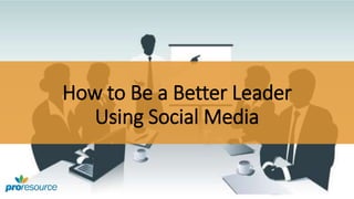 How to Be a Better Leader
Using Social Media
 